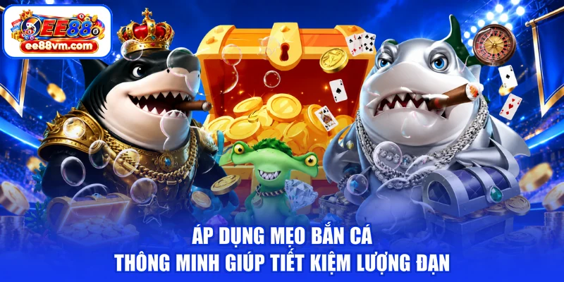 Áp dụng mẹo bắn cá thông minh giúp tiết kiệm lượng đạn