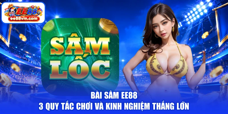 Bài Sâm EE88 | 3 Quy Tắc Chơi Và Kinh Nghiệm Thắng Lớn