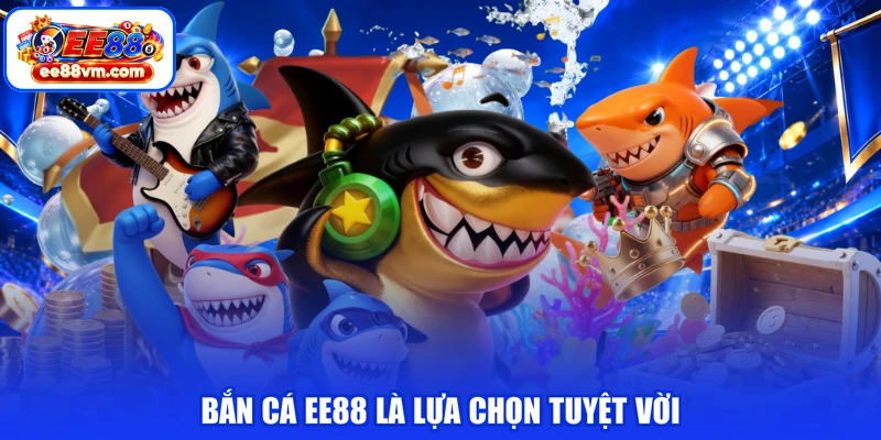Bắn cá EE88 là lựa chọn tuyệt vời