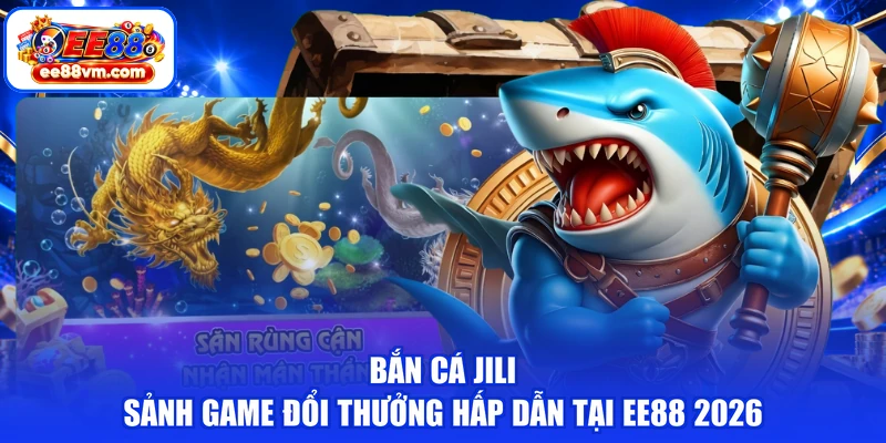 Bắn Cá Jili - Sảnh Game Đổi Thưởng Hấp Dẫn Tại EE88 2026