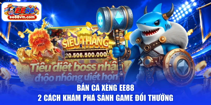 Bắn Cá Xèng EE88 - 2 Cách Khám Phá Sảnh Game Đổi Thưởng