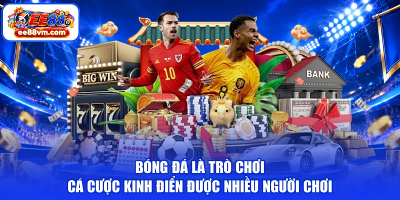 Bóng đá là trò chơi cá cược kinh điển được nhiều người chơi
