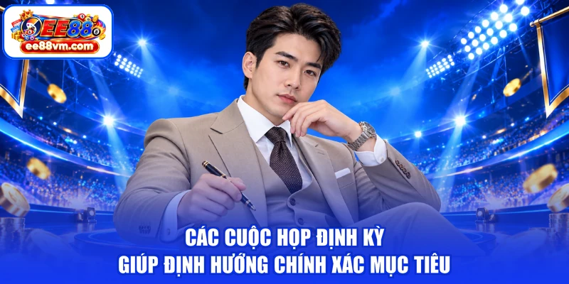 Các cuộc họp định kỳ giúp định hướng chính xác mục tiêu