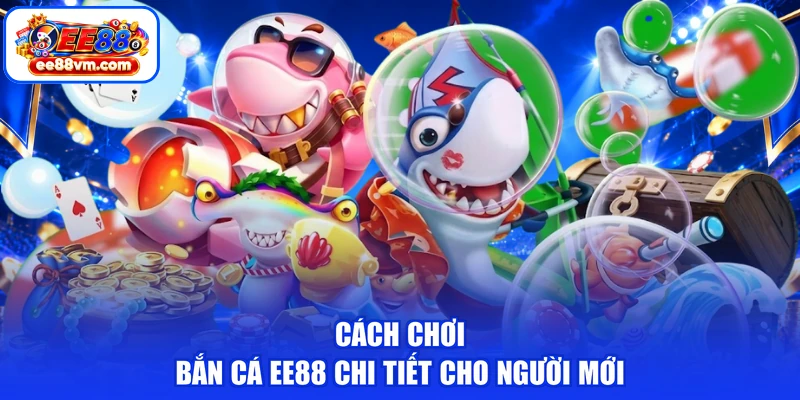 Cách chơi bắn cá EE88 chi tiết cho người mới