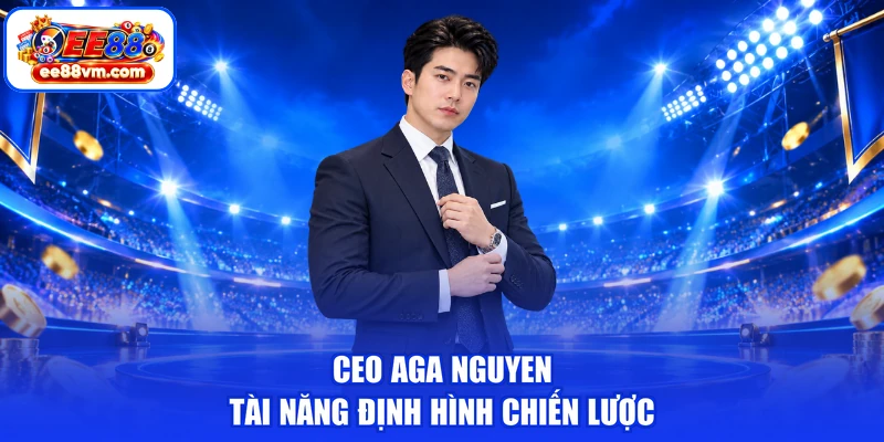 CEO AGA NGUYEN tài năng định hình chiến lược