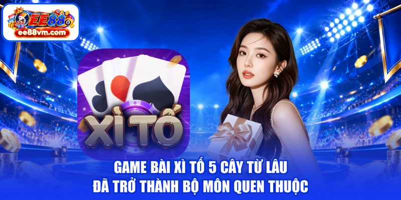 Game bài xì tố 5 cây từ lâu đã trở thành bộ môn quen thuộc