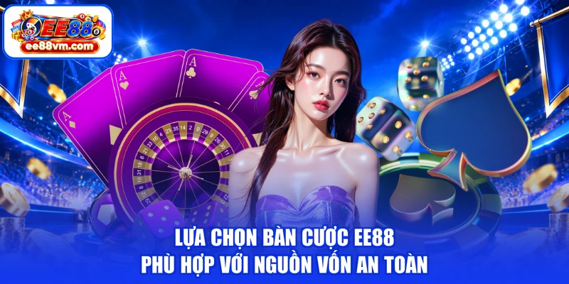 Lựa chọn bàn cược EE88 phù hợp với nguồn vốn an toàn