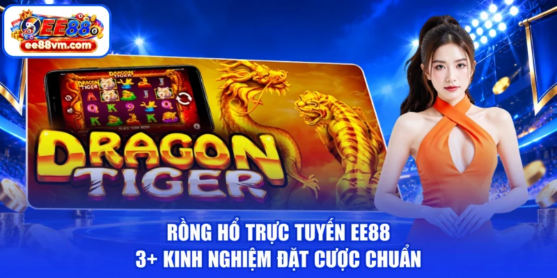 Rồng Hổ Trực Tuyến EE88 | 3+ Kinh Nghiệm Đặt Cược Chuẩn