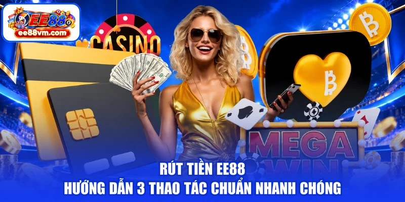 Rút Tiền EE88 | Hướng Dẫn 3 Thao Tác Chuẩn Nhanh Chóng