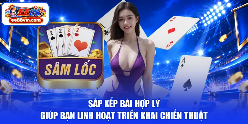 Sắp xếp bài hợp lý giúp bạn linh hoạt triển khai chiến thuật