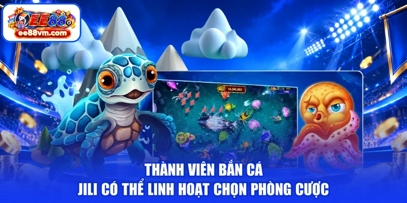 Thành viên bắn cá Jili có thể linh hoạt chọn phòng cược