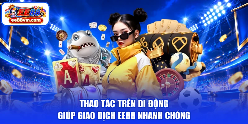 Thao tác trên di động giúp giao dịch EE88 nhanh chóng