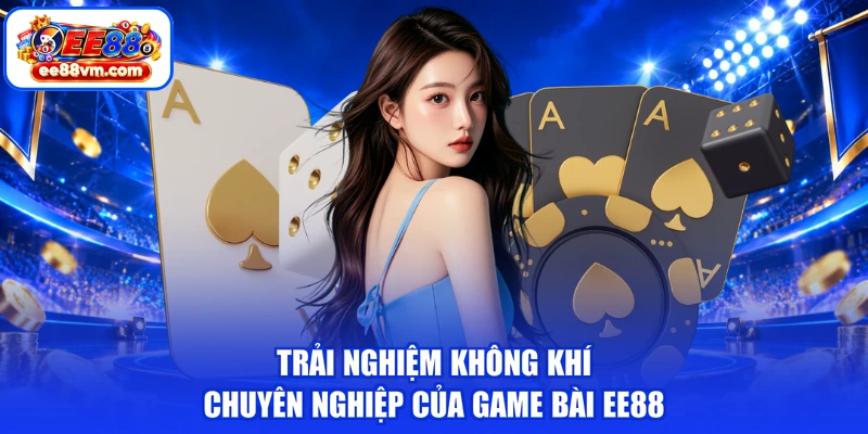 Trải nghiệm không khí chuyên nghiệp của game bài EE88
